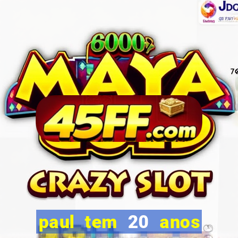 paul tem 20 anos de idade